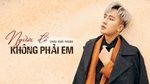Người Đó Không Phải Em - Châu Khải Phong