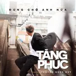 đừng Chờ Anh Nữa Tăng Phuc Nhaccuatui